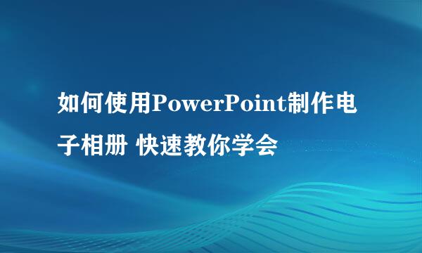 如何使用PowerPoint制作电子相册 快速教你学会