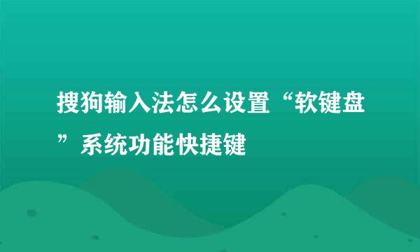 搜狗输入法怎么设置“软键盘”系统功能快捷键