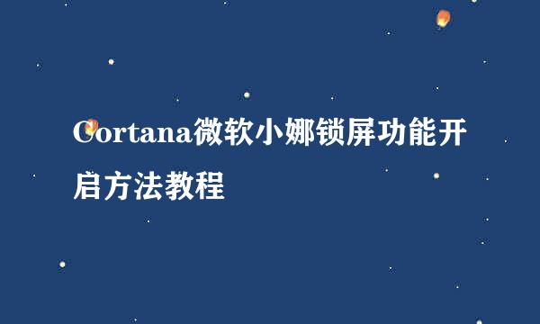 Cortana微软小娜锁屏功能开启方法教程