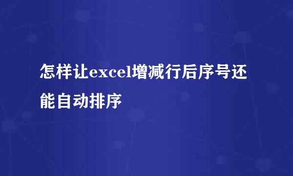 怎样让excel增减行后序号还能自动排序