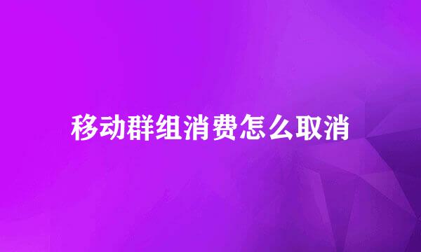 移动群组消费怎么取消