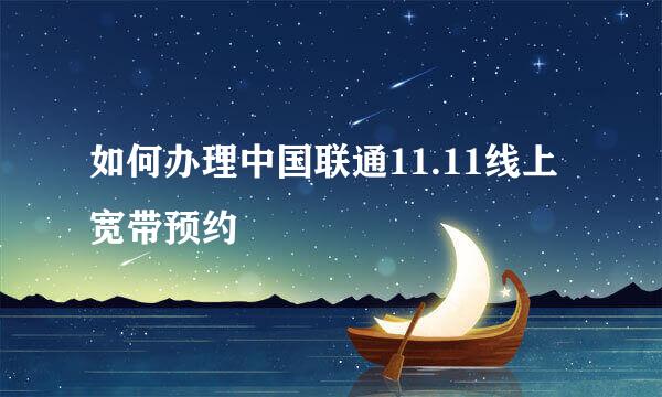 如何办理中国联通11.11线上宽带预约