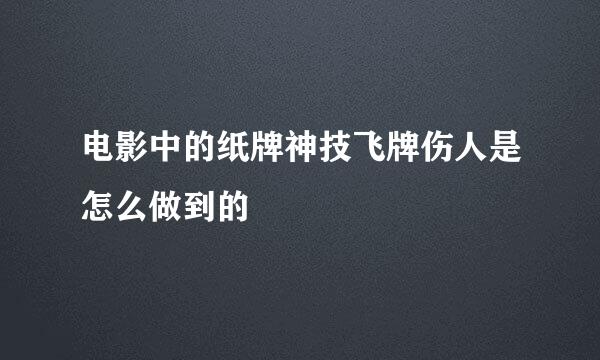 电影中的纸牌神技飞牌伤人是怎么做到的