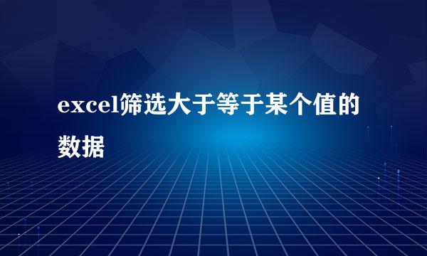 excel筛选大于等于某个值的数据