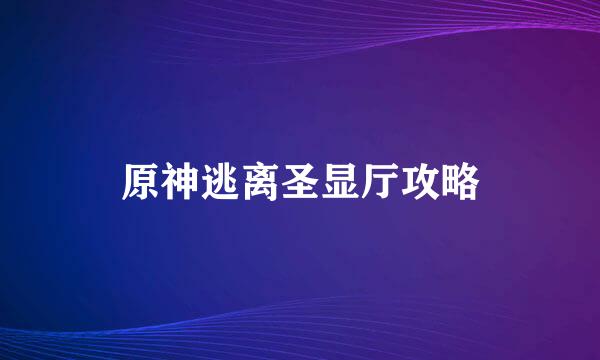 原神逃离圣显厅攻略