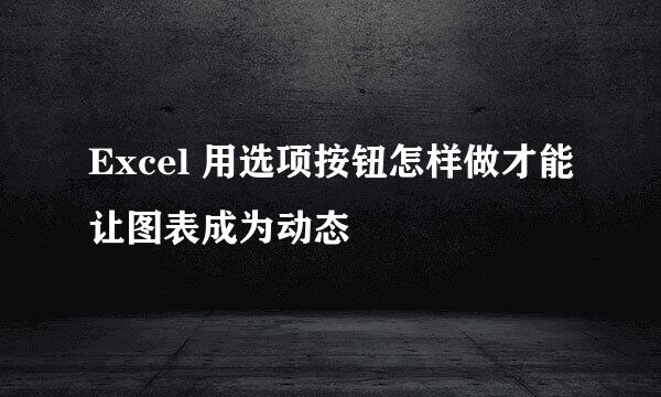 Excel 用选项按钮怎样做才能让图表成为动态