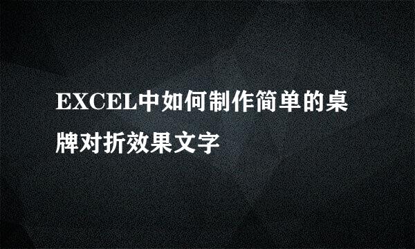EXCEL中如何制作简单的桌牌对折效果文字