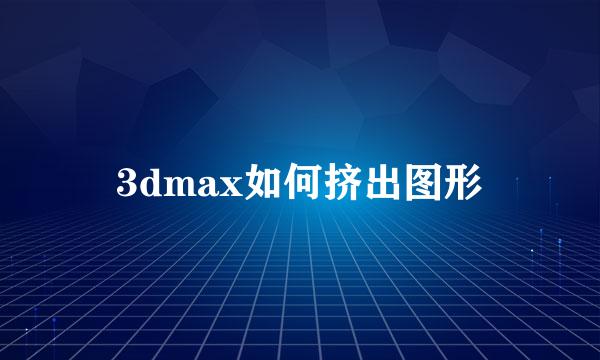 3dmax如何挤出图形