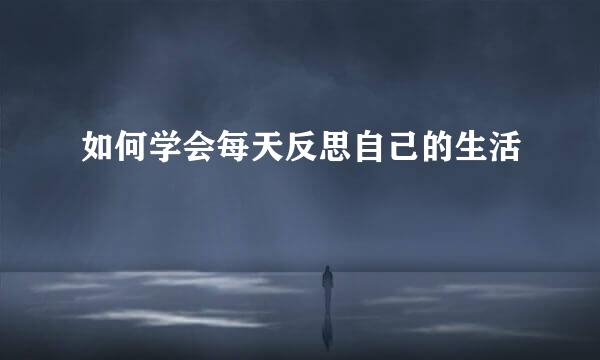 如何学会每天反思自己的生活