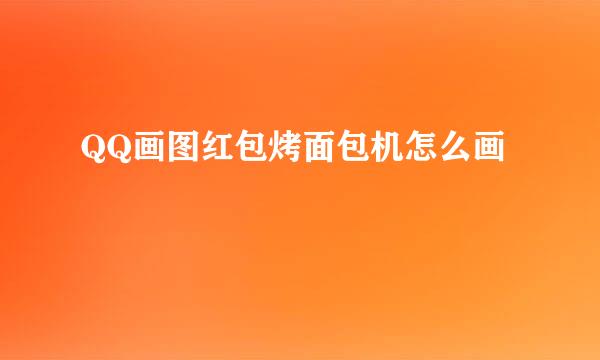 QQ画图红包烤面包机怎么画