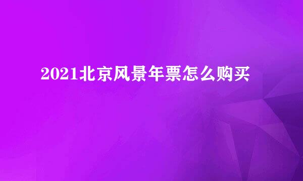 2021北京风景年票怎么购买