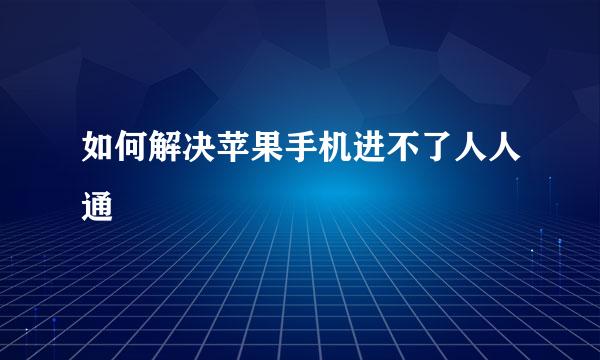 如何解决苹果手机进不了人人通