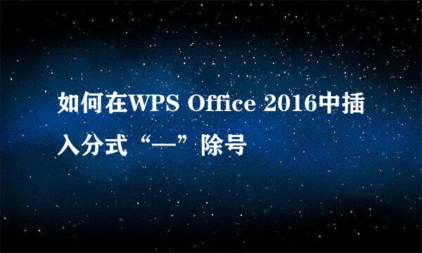 如何在WPS Office 2016中插入分式“—”除号