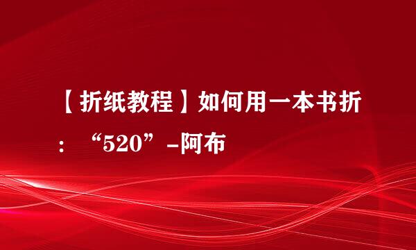 【折纸教程】如何用一本书折：“520”-阿布