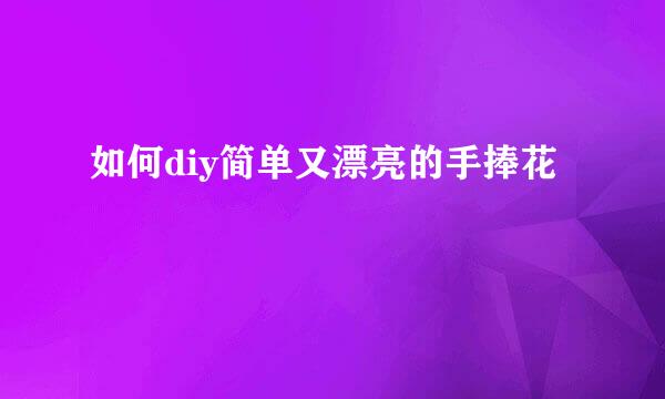 如何diy简单又漂亮的手捧花