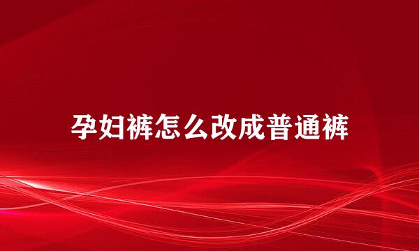 孕妇裤怎么改成普通裤