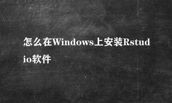 怎么在Windows上安装Rstudio软件