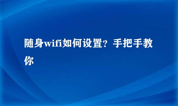 随身wifi如何设置？手把手教你