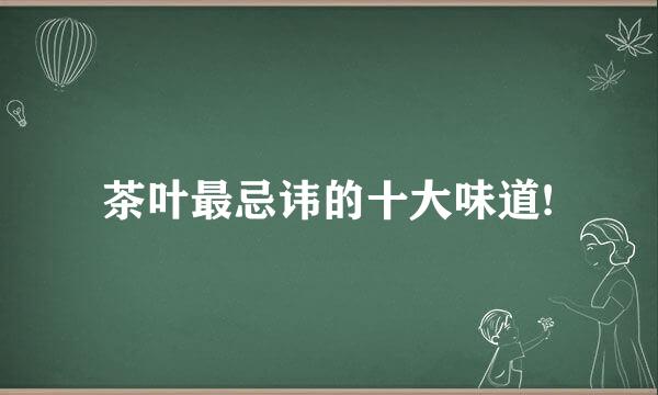 茶叶最忌讳的十大味道!