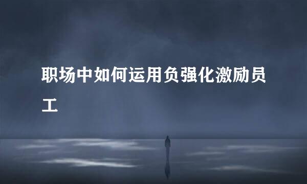 职场中如何运用负强化激励员工