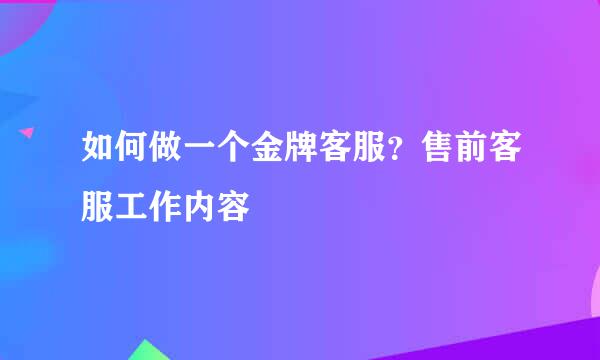 如何做一个金牌客服？售前客服工作内容