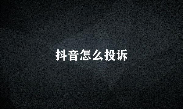 抖音怎么投诉