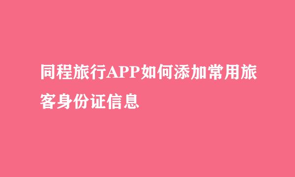 同程旅行APP如何添加常用旅客身份证信息