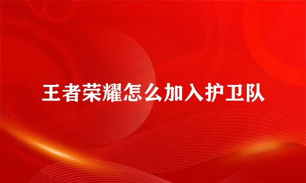 王者荣耀怎么加入护卫队