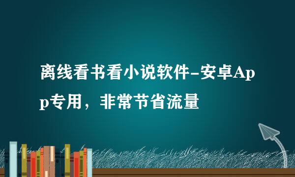 离线看书看小说软件-安卓App专用，非常节省流量