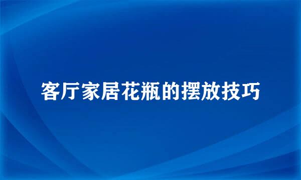 客厅家居花瓶的摆放技巧