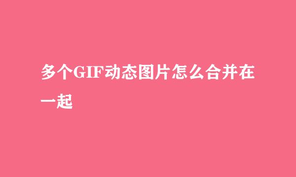 多个GIF动态图片怎么合并在一起