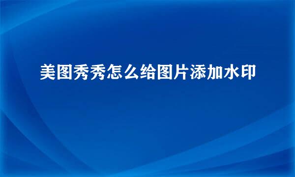 美图秀秀怎么给图片添加水印