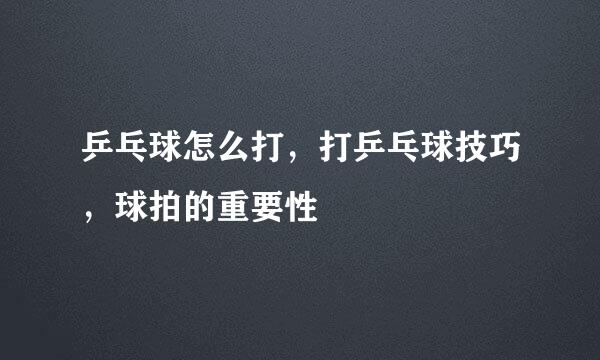 乒乓球怎么打，打乒乓球技巧，球拍的重要性