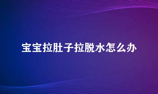 宝宝拉肚子拉脱水怎么办