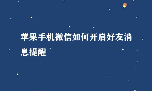 苹果手机微信如何开启好友消息提醒