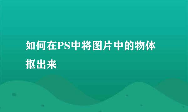 如何在PS中将图片中的物体抠出来