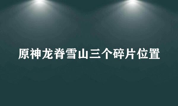 原神龙脊雪山三个碎片位置