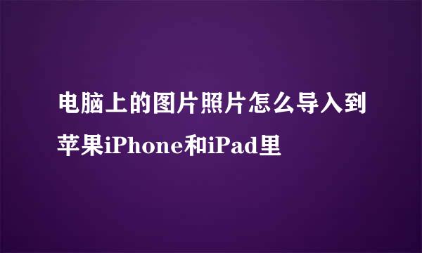 电脑上的图片照片怎么导入到苹果iPhone和iPad里