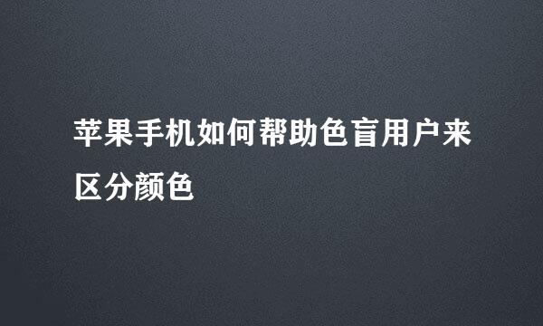 苹果手机如何帮助色盲用户来区分颜色