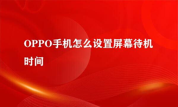 OPPO手机怎么设置屏幕待机时间