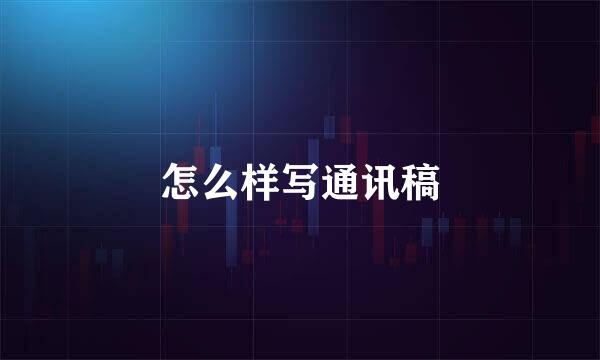 怎么样写通讯稿