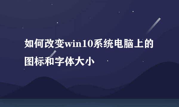 如何改变win10系统电脑上的图标和字体大小