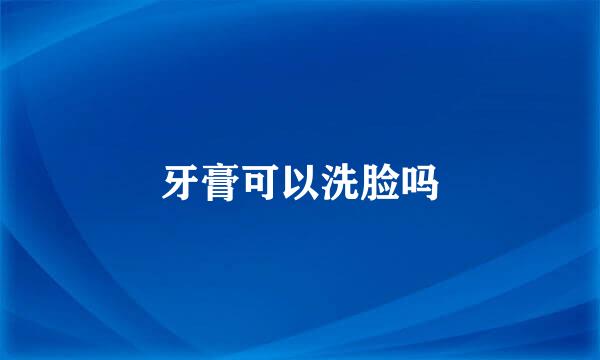 牙膏可以洗脸吗
