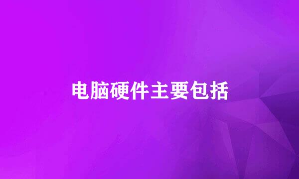 电脑硬件主要包括