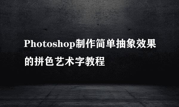 Photoshop制作简单抽象效果的拼色艺术字教程