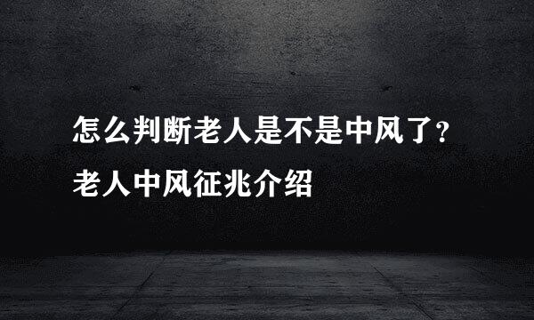 怎么判断老人是不是中风了？老人中风征兆介绍