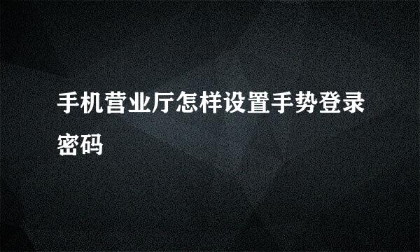 手机营业厅怎样设置手势登录密码