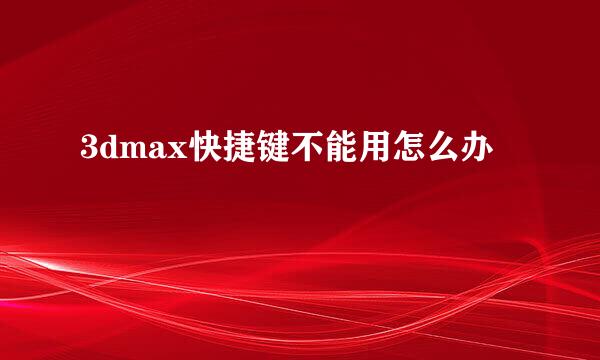 3dmax快捷键不能用怎么办