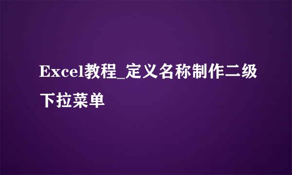 Excel教程_定义名称制作二级下拉菜单