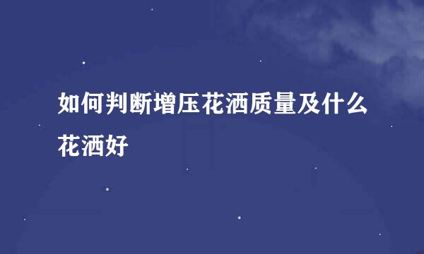 如何判断增压花洒质量及什么花洒好